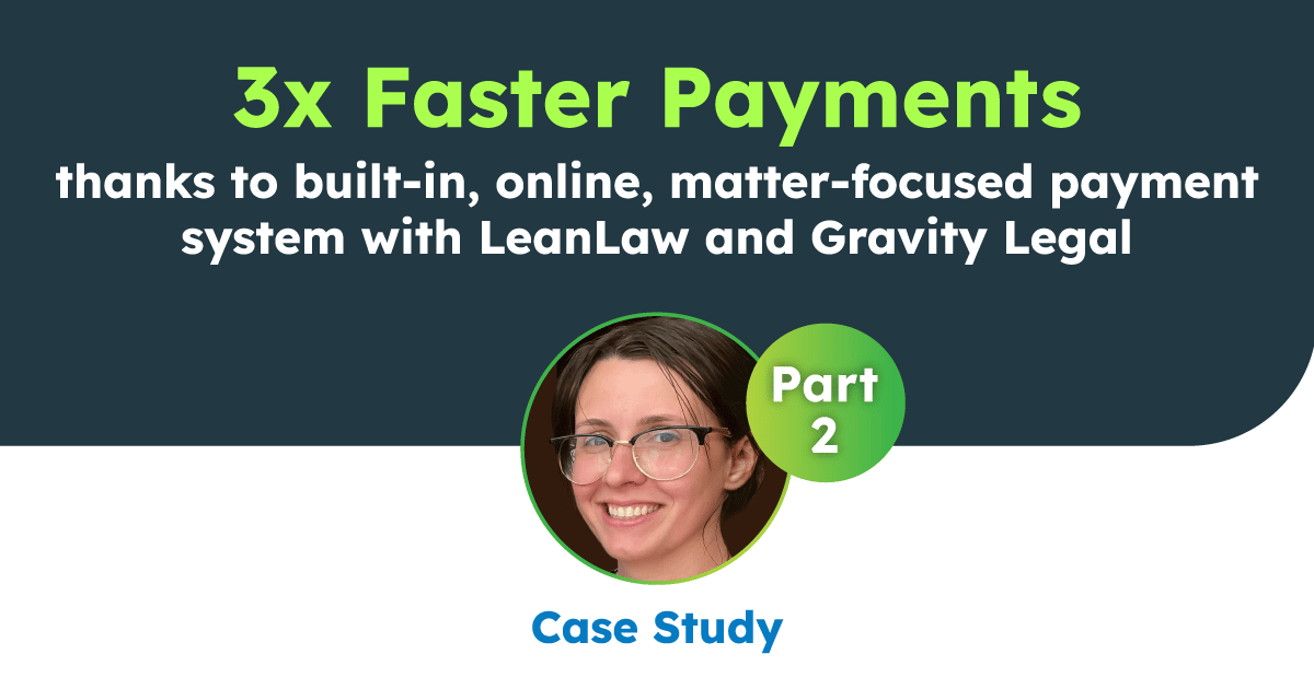 3x Faster Payments thanks to built-in, online, matter-focused payment system with LeanLaw and Gravity Legal