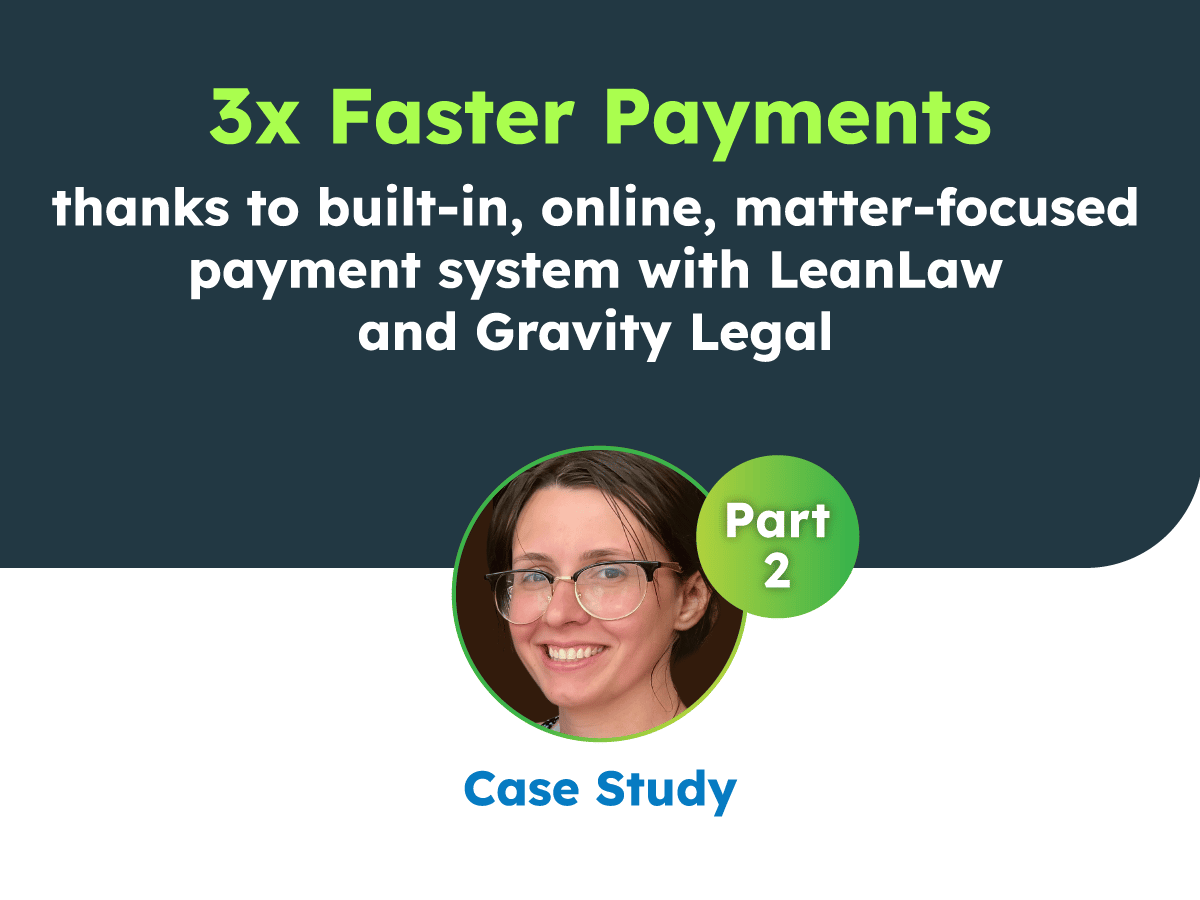 3x Faster Payments thanks to built-in, online, matter-focused payment system with LeanLaw and Gravity Legal