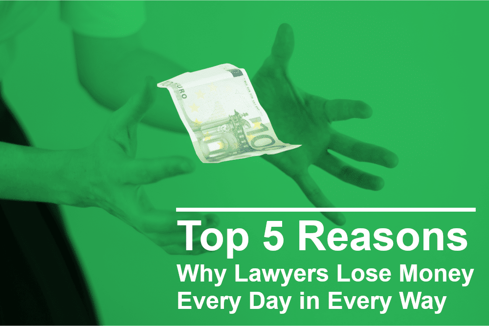 5 Top Reasons Why Lawyers Lose Money -- Every Day in Every Way